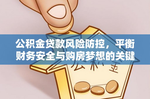 惠州公积金贷款风险防控，平衡财务安全与购房梦想的关键