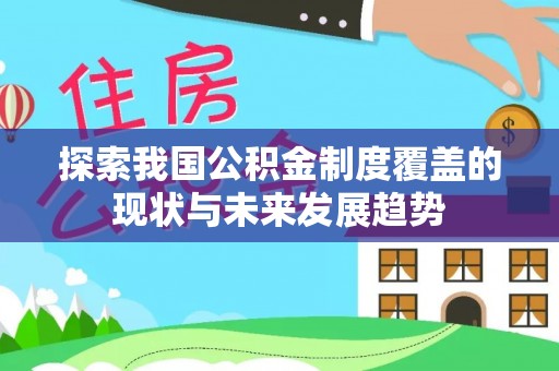 惠州探索我国公积金制度覆盖的现状与未来发展趋势