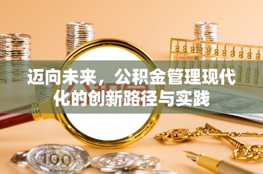 惠州迈向未来，公积金管理现代化的创新路径与实践