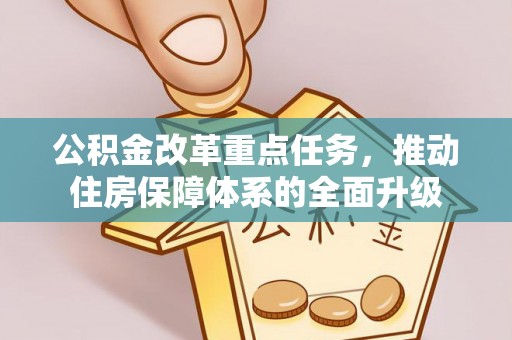 惠州公积金改革重点任务，推动住房保障体系的全面升级