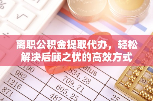 惠州离职公积金提取代办，轻松解决后顾之忧的高效方式