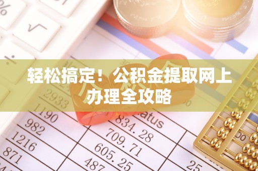 惠州轻松搞定！公积金提取网上办理全攻略