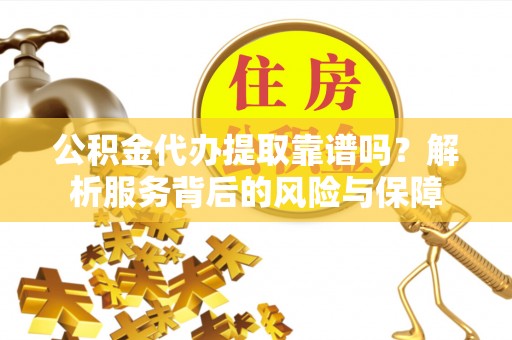 惠州公积金代办提取靠谱吗？解析服务背后的风险与保障