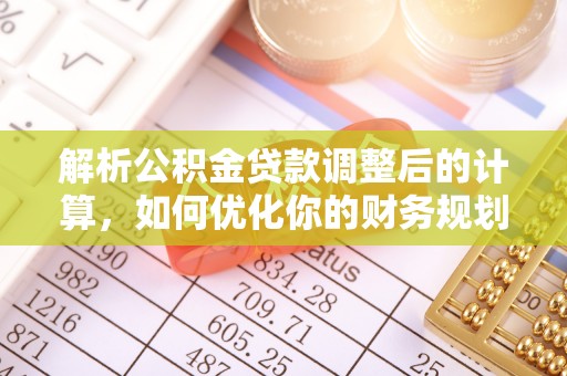 惠州解析公积金贷款调整后的计算，如何优化你的财务规划