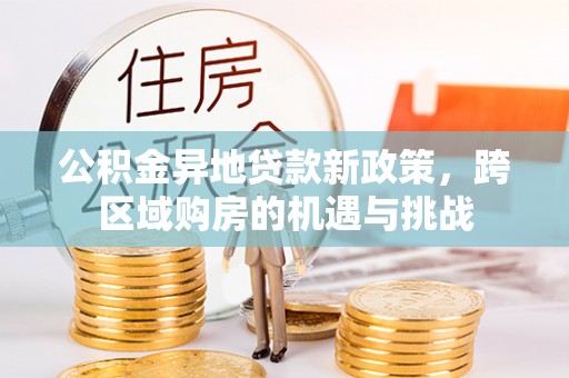 惠州公积金异地贷款新政策，跨区域购房的机遇与挑战