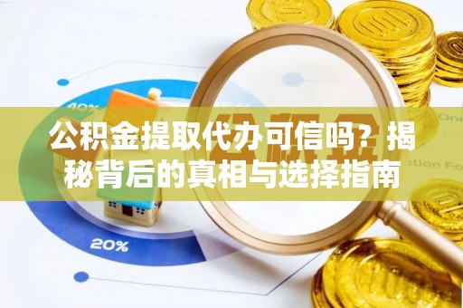 惠州公积金提取代办可信吗？揭秘背后的真相与选择指南