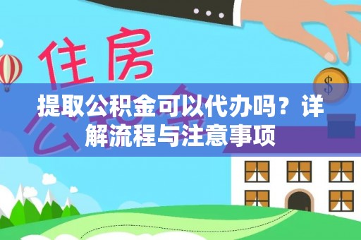 惠州提取公积金可以代办吗？详解流程与注意事项