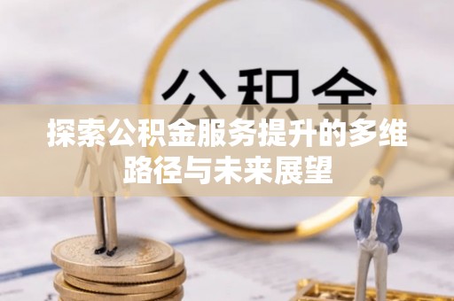 惠州探索公积金服务提升的多维路径与未来展望