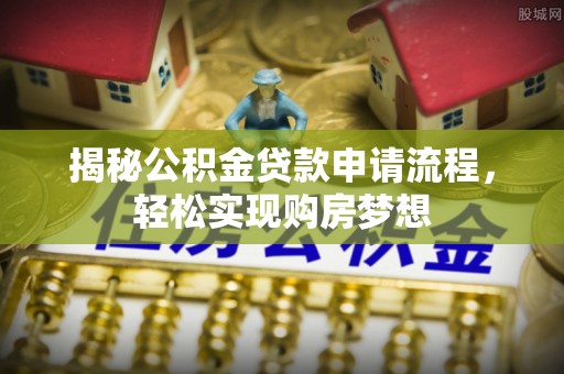 惠州揭秘公积金贷款申请流程，轻松实现购房梦想
