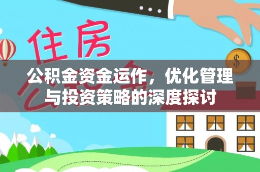 惠州公积金资金运作，优化管理与投资策略的深度探讨
