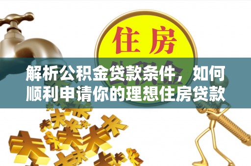 惠州解析公积金贷款条件，如何顺利申请你的理想住房贷款