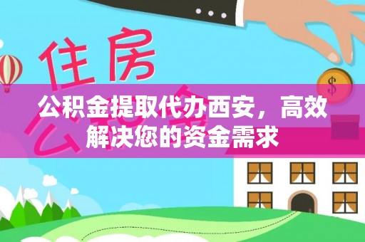 惠州公积金提取代办西安，高效解决您的资金需求