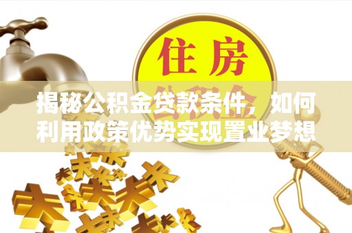 惠州揭秘公积金贷款条件，如何利用政策优势实现置业梦想
