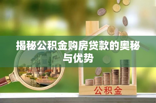 惠州揭秘公积金购房贷款的奥秘与优势