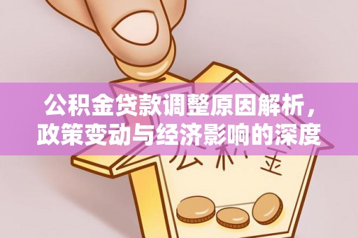 惠州公积金贷款调整原因解析，政策变动与经济影响的深度探讨