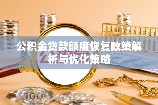 惠州公积金贷款额度恢复政策解析与优化策略