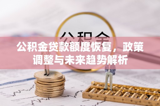 惠州公积金贷款额度恢复，政策调整与未来趋势解析
