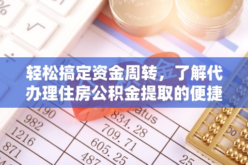 惠州轻松搞定资金周转，了解代办理住房公积金提取的便捷之道