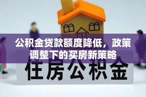 惠州公积金贷款额度降低，政策调整下的买房新策略