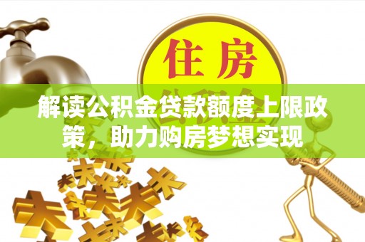 惠州解读公积金贷款额度上限政策，助力购房梦想实现
