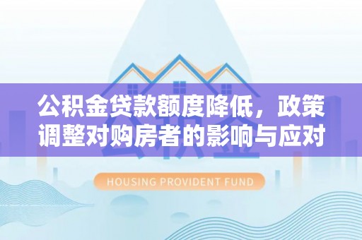 惠州公积金贷款额度降低，政策调整对购房者的影响与应对策略