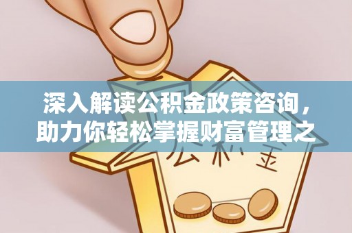惠州深入解读公积金政策咨询，助力你轻松掌握财富管理之道