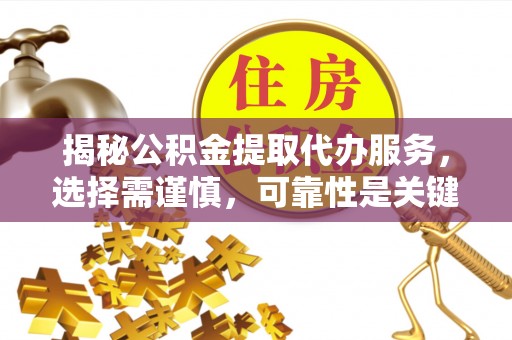 惠州揭秘公积金提取代办服务，选择需谨慎，可靠性是关键