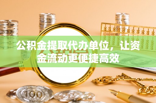 惠州公积金提取代办单位，让资金流动更便捷高效