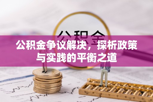 惠州公积金争议解决，探析政策与实践的平衡之道