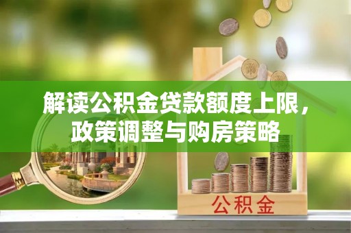 惠州解读公积金贷款额度上限，政策调整与购房策略