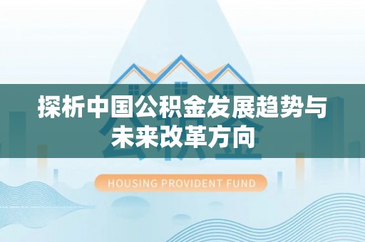 惠州探析中国公积金发展趋势与未来改革方向