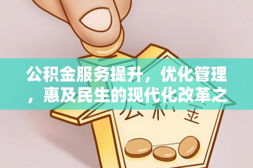 惠州公积金服务提升，优化管理，惠及民生的现代化改革之路