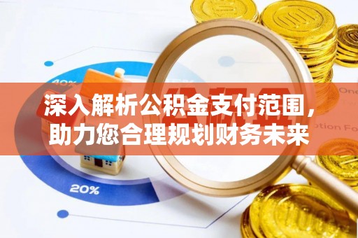 惠州深入解析公积金支付范围，助力您合理规划财务未来