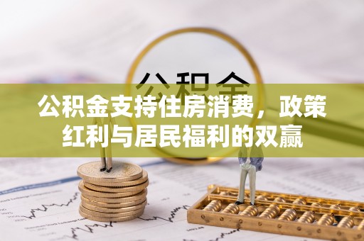 惠州公积金支持住房消费，政策红利与居民福利的双赢