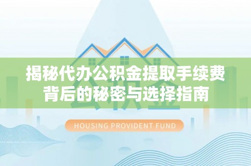 惠州揭秘代办公积金提取手续费背后的秘密与选择指南