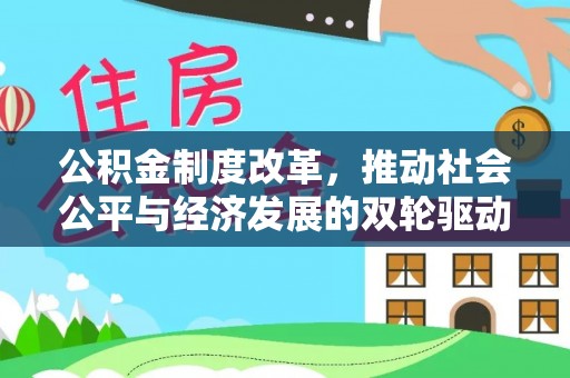 惠州公积金制度改革，推动社会公平与经济发展的双轮驱动