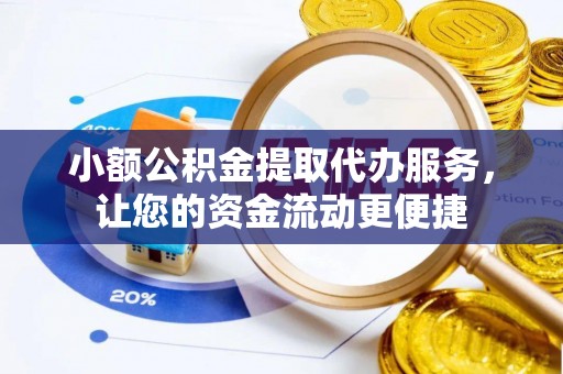 惠州小额公积金提取代办服务，让您的资金流动更便捷