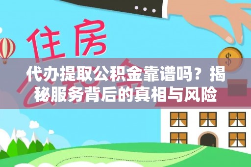 惠州代办提取公积金靠谱吗？揭秘服务背后的真相与风险
