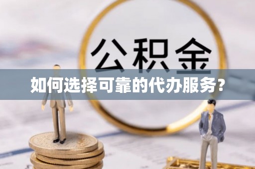 惠州如何选择可靠的代办服务？
