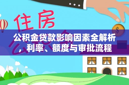 惠州公积金贷款影响因素全解析，利率、额度与审批流程