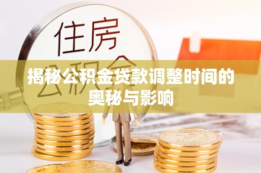 惠州揭秘公积金贷款调整时间的奥秘与影响