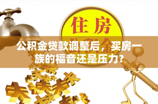 惠州公积金贷款调整后，买房一族的福音还是压力？