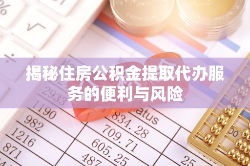 惠州揭秘住房公积金提取代办服务的便利与风险