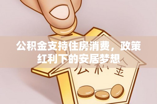 惠州公积金支持住房消费，政策红利下的安居梦想