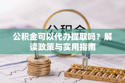 惠州公积金可以代办提取吗？解读政策与实用指南