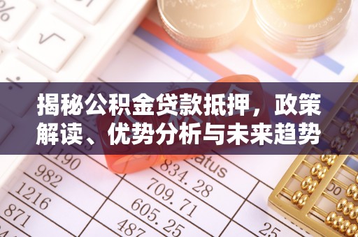 惠州揭秘公积金贷款抵押，政策解读、优势分析与未来趋势