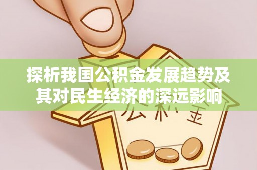 惠州探析我国公积金发展趋势及其对民生经济的深远影响
