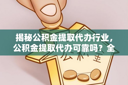 惠州揭秘公积金提取代办行业，公积金提取代办可靠吗？全面解析与风险规避