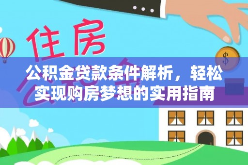 惠州公积金贷款条件解析，轻松实现购房梦想的实用指南