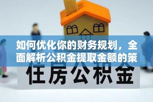 惠州如何优化你的财务规划，全面解析公积金提取金额的策略与技巧